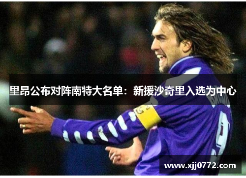 里昂公布对阵南特大名单：新援沙奇里入选为中心